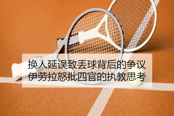 换人延误致丢球背后的争议 伊劳拉怒批四官的执教思考
